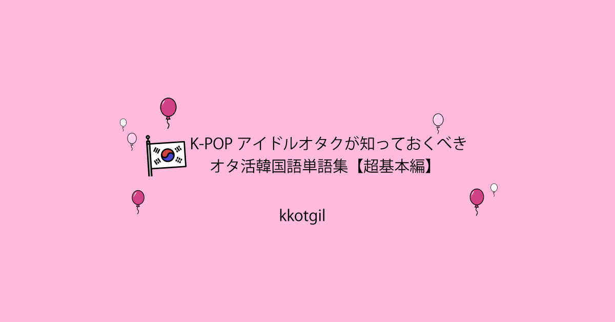 わかりやすく解説 K Popアイドルオタクが知っておくべきオタ活韓国語リスト 超基本編 꽃길 Kkotgil コッキル