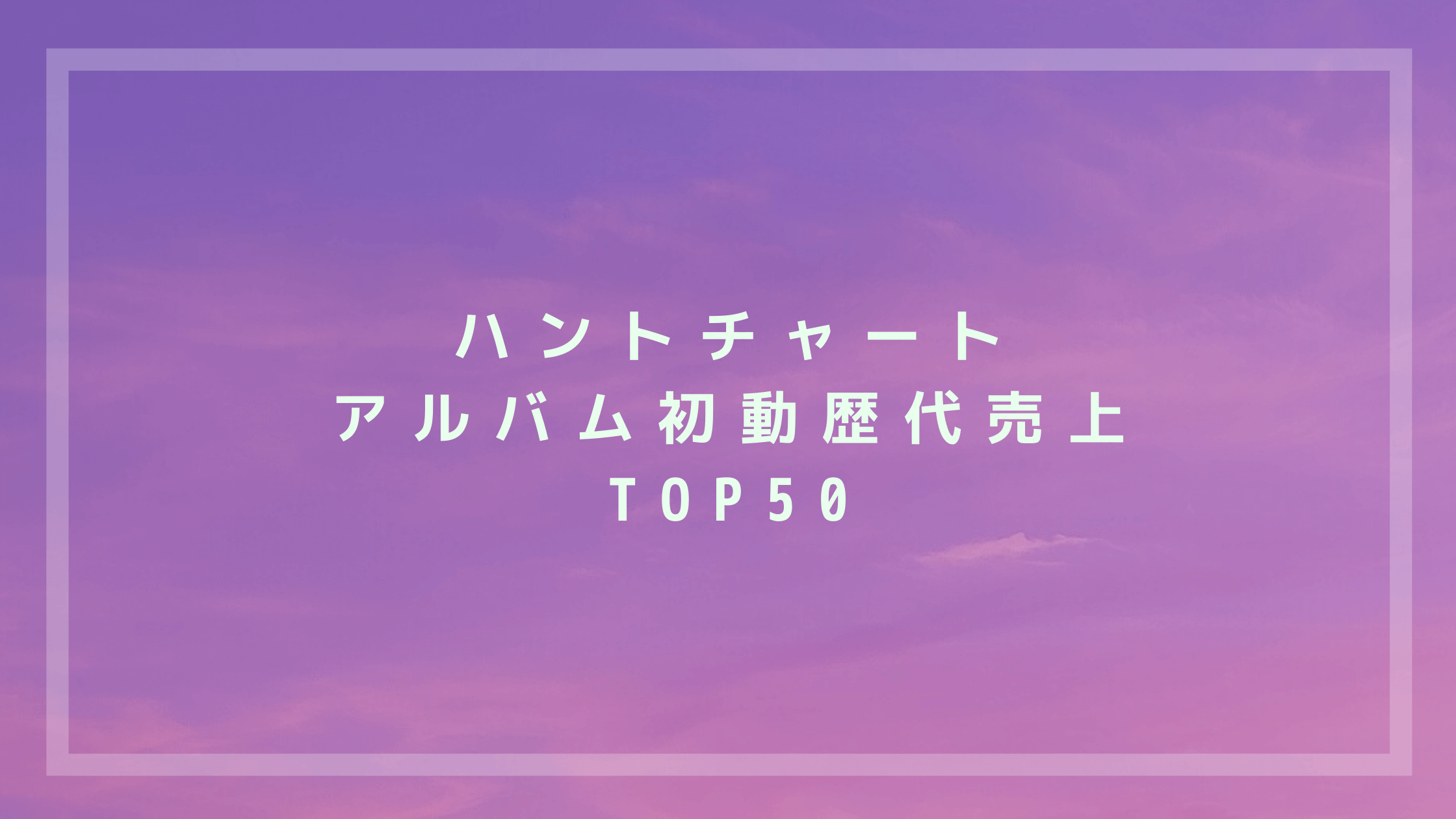ハントチャートアルバム初動歴代売上トップ50 2021年9月23日基準 꽃길 Kkotgil コッキル